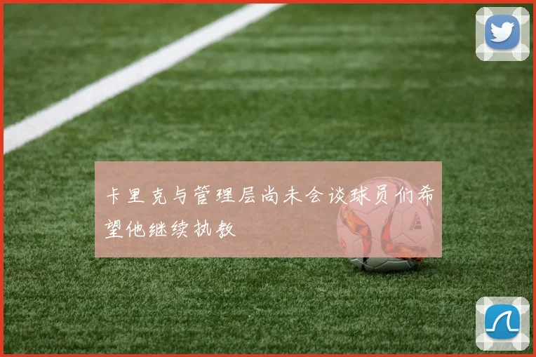 卡里克与管理层尚未会谈球员们希望他继续执教