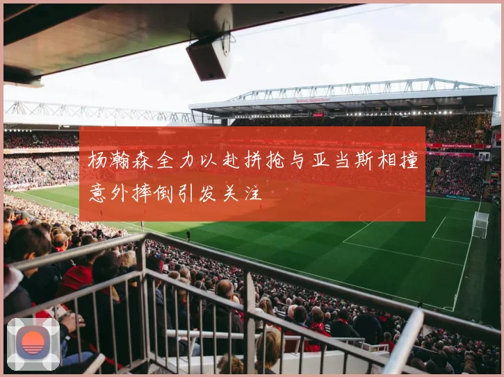杨瀚森全力以赴拼抢与亚当斯相撞意外摔倒引发关注