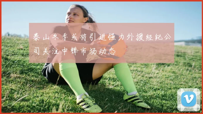 泰山冬季或将引进强力外援经纪公司关注中锋市场动态