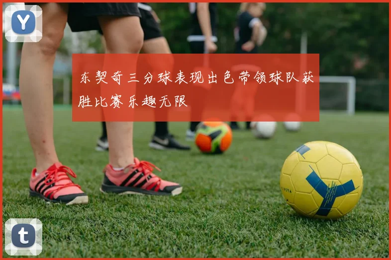 东契奇三分球表现出色带领球队获胜比赛乐趣无限