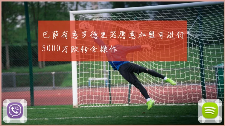 巴萨有意罗德里若愿意加盟可进行5000万欧转会操作