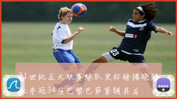 21世纪五大联赛球队奖杯榜揭晓拜仁夺冠34座巴黎巴萨紧随其后