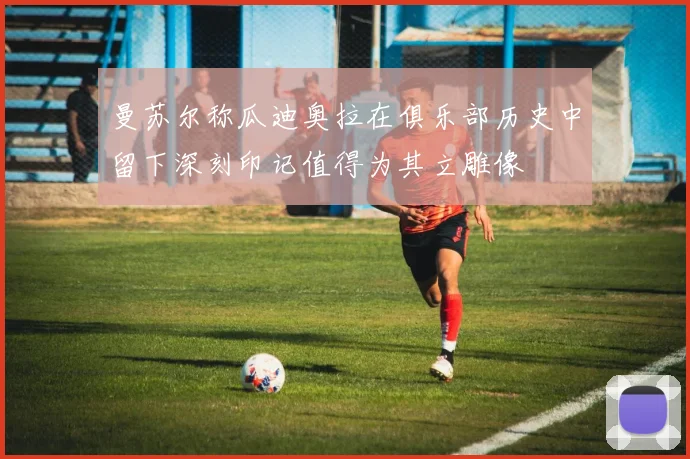 曼苏尔称瓜迪奥拉在俱乐部历史中留下深刻印记值得为其立雕像