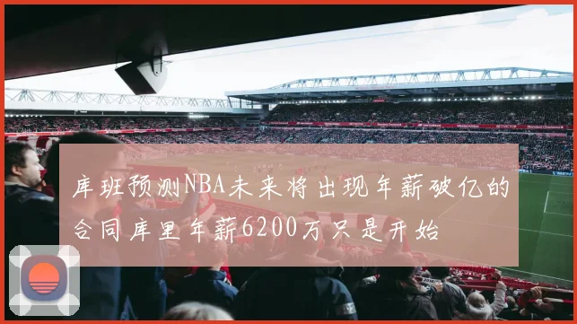 库班预测NBA未来将出现年薪破亿的合同库里年薪6200万只是开始