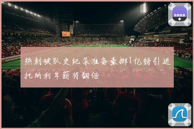 热刺破队史纪录准备豪掷1亿镑引进托纳利年薪将翻倍