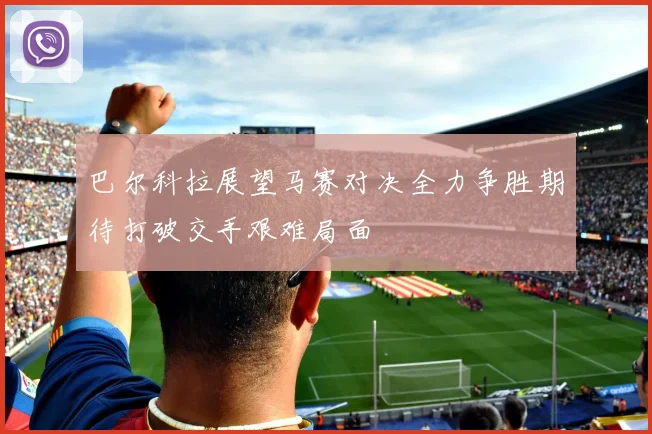 巴尔科拉展望马赛对决全力争胜期待打破交手艰难局面