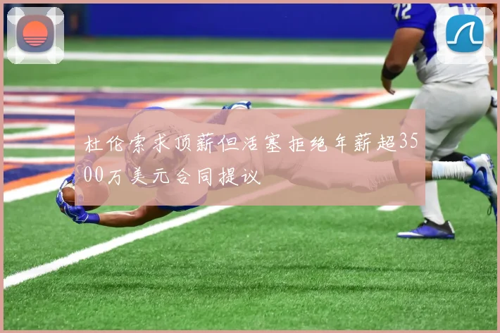 杜伦索求顶薪但活塞拒绝年薪超3500万美元合同提议