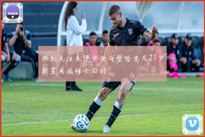 热刺关注米堡中场海登哈克尼23岁新星或成转会目标