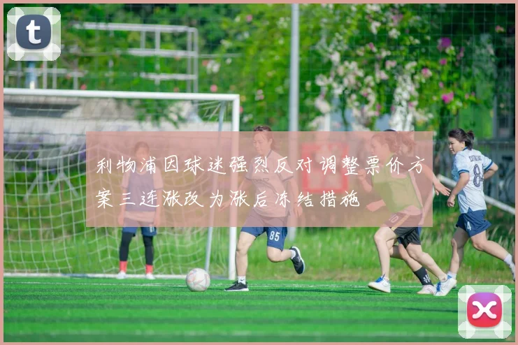 利物浦因球迷强烈反对调整票价方案三连涨改为涨后冻结措施