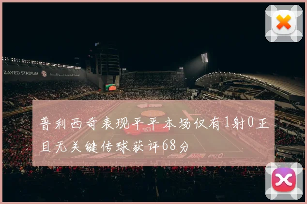 普利西奇表现平平本场仅有1射0正且无关键传球获评68分