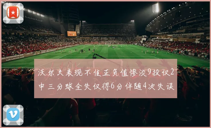 沃尔夫表现不佳正负值惨淡9投仅2中三分球全失仅得6分伴随4次失误